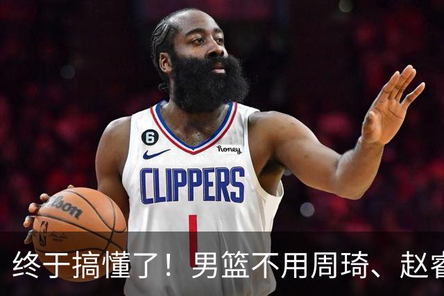 终于搞懂了！男篮不用周琦、赵睿、张镇麟、胡明轩，原因就这几点