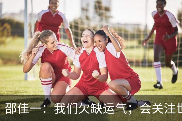 邵佳一：我们欠缺运气；会关注世界杯的比赛