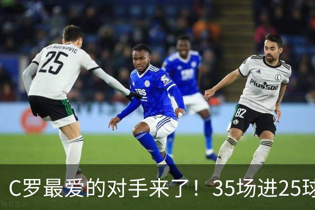 C罗最爱的对手来了！35场进25球 两次上演帽子戏法
